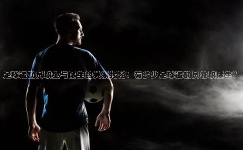 新宝gg在线注册哇咔哇咔文化足球运动员职业与医生的关系揭秘：有多少足球运动员兼职医生？