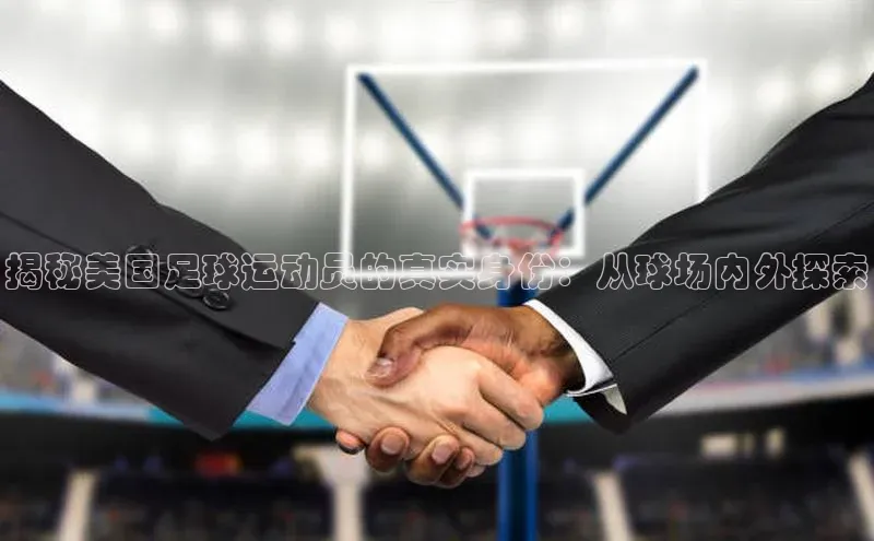 新宝GG手机版路畅科技揭秘美国足球运动员的真实身份：从球场内外探索