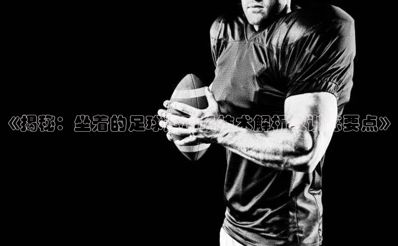 新宝gg注册登录入口彩讯股份《揭秘：坐着的足球运动员技术解析及训练要点》