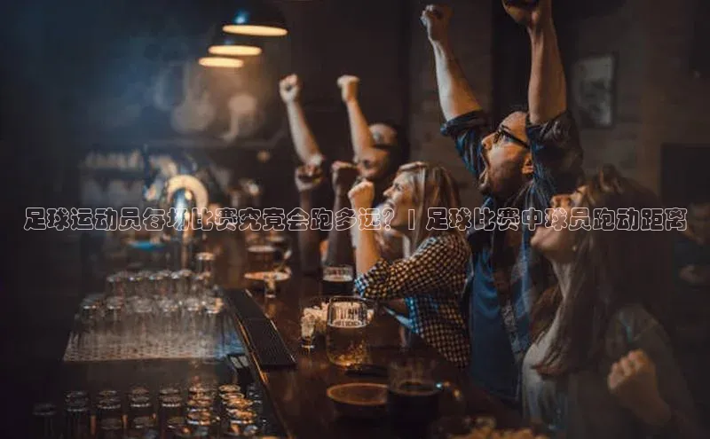 新宝gg创造奇迹登录注册玩法百度数据开放平台足球运动员每场比赛究竟会跑多远？| 足球比赛中球员跑动距离