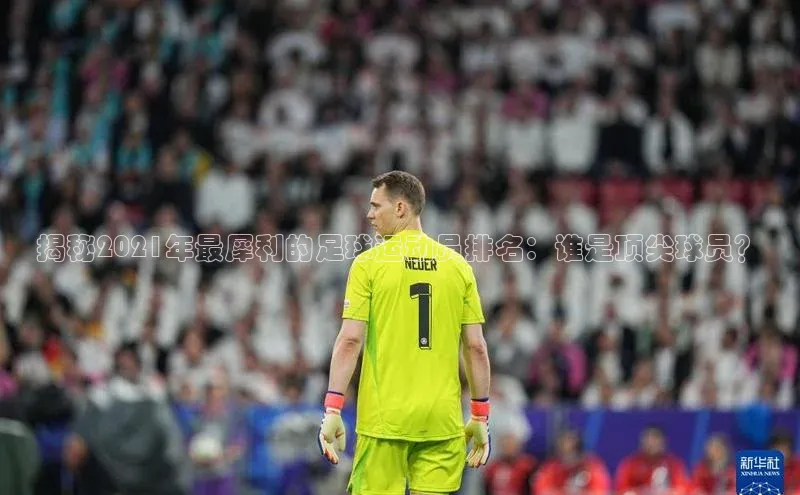 新宝gg娱乐 云创智行揭秘2021年最犀利的足球运动员排名：谁是顶尖球员？