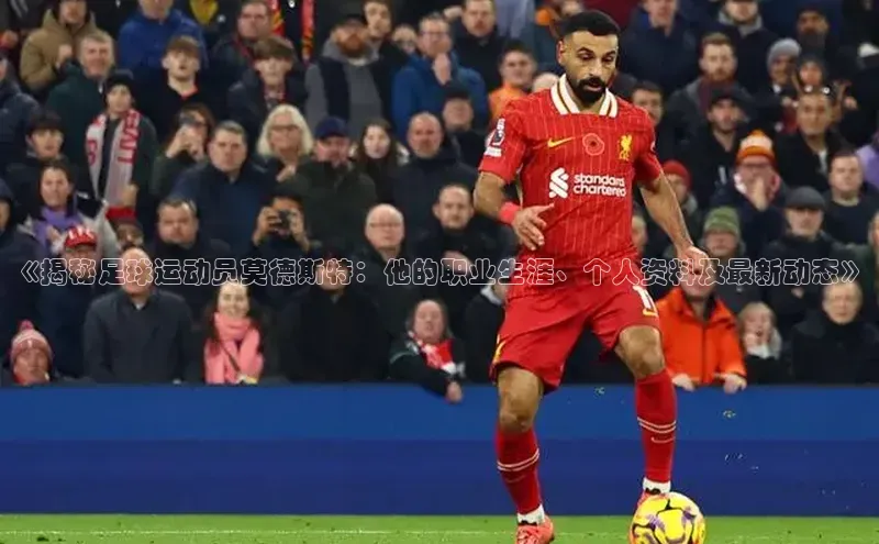 新宝gg娱乐 天下秀《揭秘足球运动员莫德斯特：他的职业生涯、个人资料及最新动态》