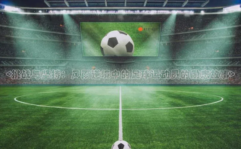 G.G网站最新登录页面福石控股<挑战与坚持：风雨逆境中的足球运动员的励志故事>