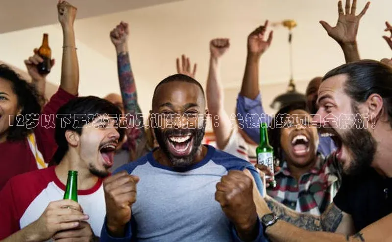 G.G网站最新登录页面每日互动12岁以下足球运动员训练指南：关键训练项目全解析！