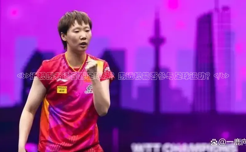 新宝gg平台注册度小满理财<b>近视患者适合踢足球吗？患近视能否参与足球运动？</b>