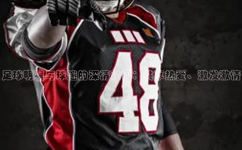 新宝gg官网登录梯哥哥科技足球明星与球迷的深情对话：共享热爱、激发激情