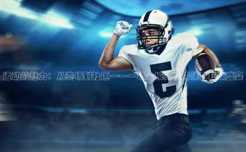 新宝gg注册登录入口百度技术学院运动的魅力：从赛场到社区——一场全城共享的体育狂欢盛宴