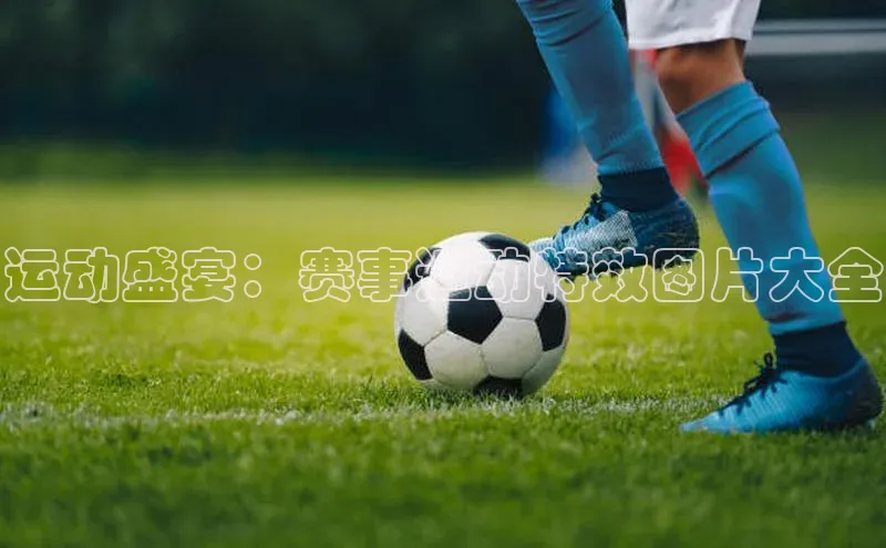 新宝gg官网登录光魔科技运动盛宴：赛事运动特效图片大全