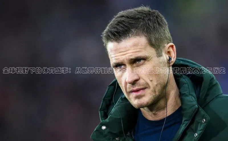 新宝gg注册登录入口百度技术学院全球视野下的体育盛事：从世界杯到奥运会，各种运动赛事背后的文化与历史