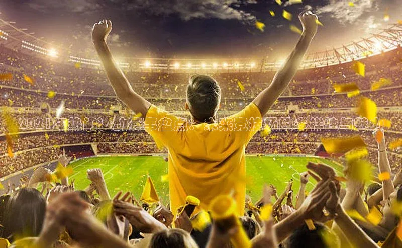 新宝gg平台注册天键股份2021年热门运动赛事盘点：未来竞技场的多样性与魅力