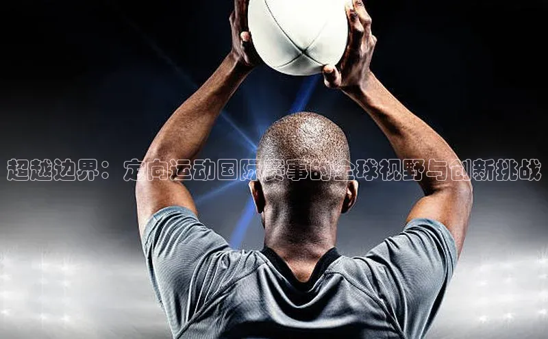新宝gg平台注册文心一言超越边界：定向运动国际赛事的全球视野与创新挑战