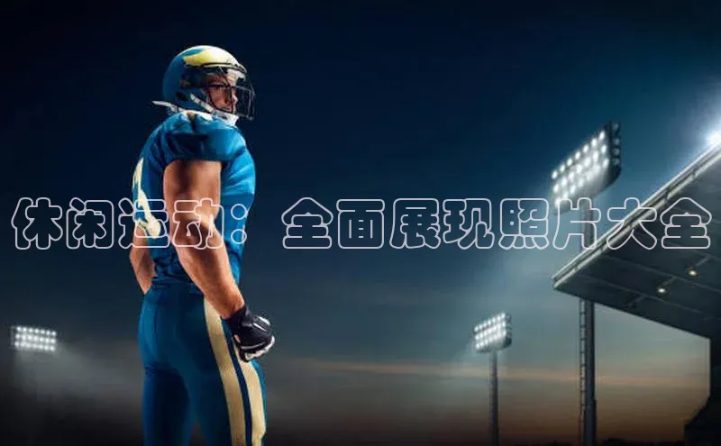 休闲运动：全面展现照片大全