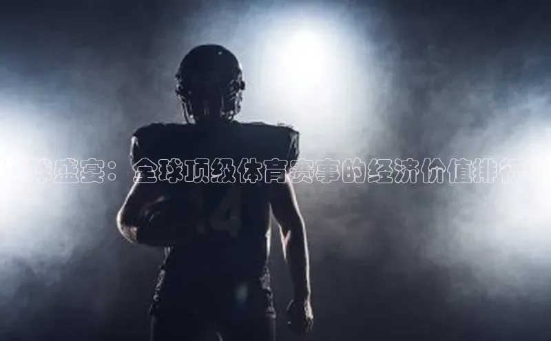 足球盛宴：全球顶级体育赛事的经济价值排行榜