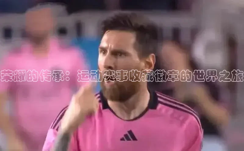荣耀的传承：运动赛事收藏徽章的世界之旅