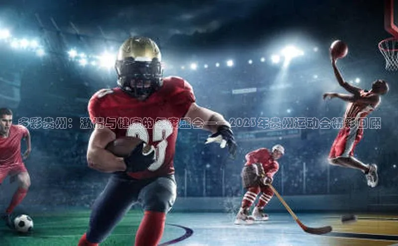 多彩贵州：激情与健康的年度盛会——2023年贵州运动会精彩回顾