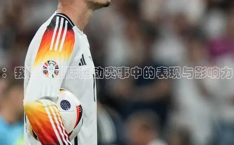 ：我国在国际运动赛事中的表现与影响力
