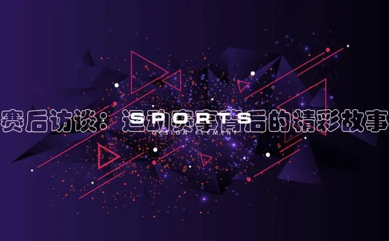 赛后访谈：运动赛事背后的精彩故事