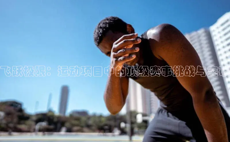 飞跃极限：运动项目中的顶级赛事挑战与突破
