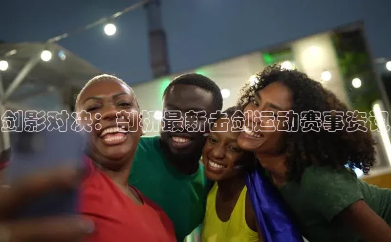 剑影对决：剖析最新击剑运动赛事资讯