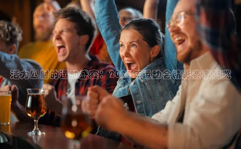 活力四射的运动盛宴：2023年运动会精彩赛事概览