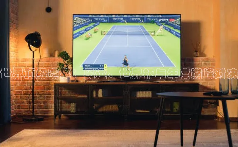 世界顶级赛事：奥运、世界杯与年度巅峰对决