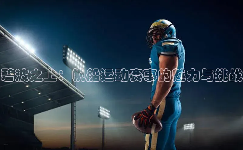 碧波之上：帆船运动赛事的魅力与挑战