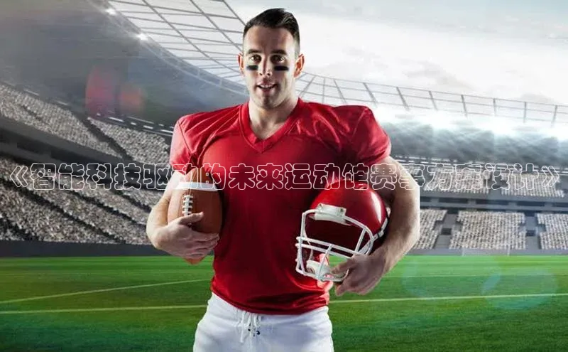 《智能科技驱动的未来运动馆赛事方案设计》