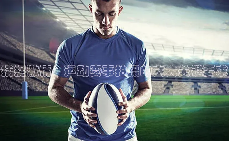 捕捉激情：运动赛事拍摄的六大关键要求