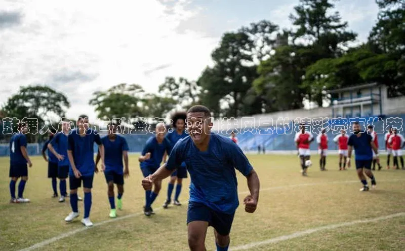 鼓舞人心的运动盛事：来自扶风县的精彩赛事推荐