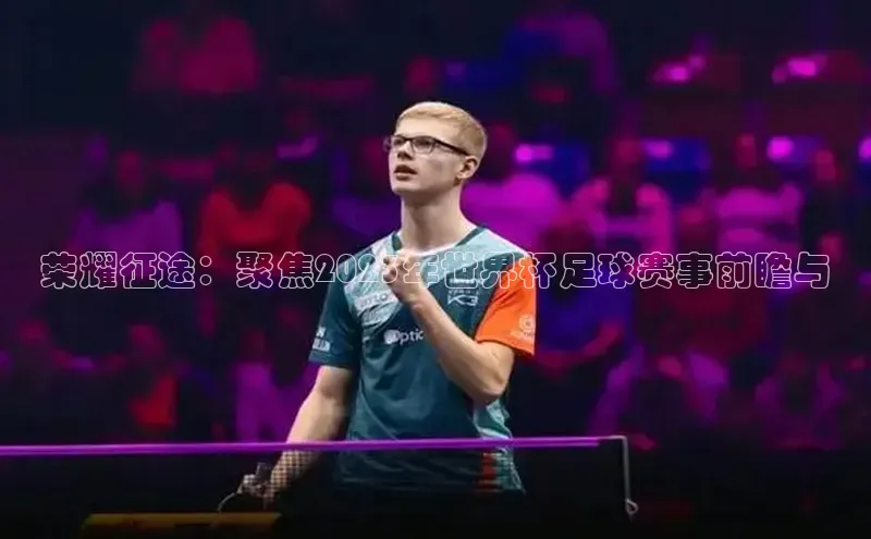 荣耀征途：聚焦2023年世界杯足球赛事前瞻与