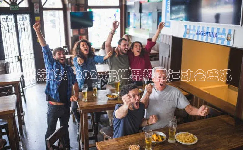 飞跃巅峰：2023年世界极限运动会盛况