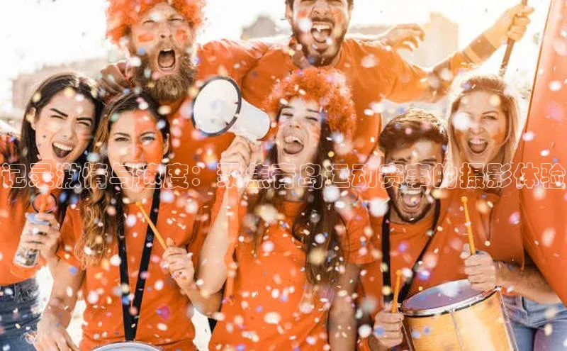 记录激情与速度：聚焦青岛运动赛事的摄影体验