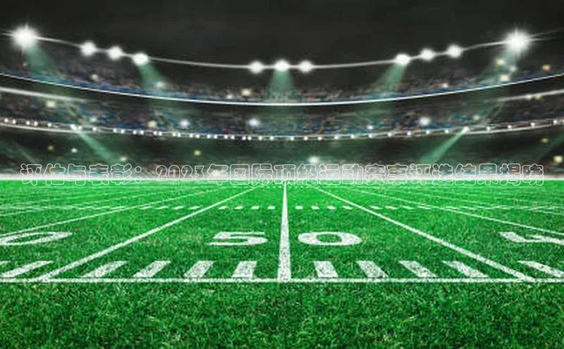 评估与表彰：2023年国际顶级运动赛事评选结果揭晓