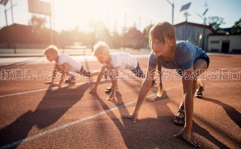 打造青春活力舞台：校级运动会的参赛报名指南