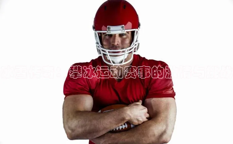 冰雪传奇：攀冰运动赛事的激情与挑战