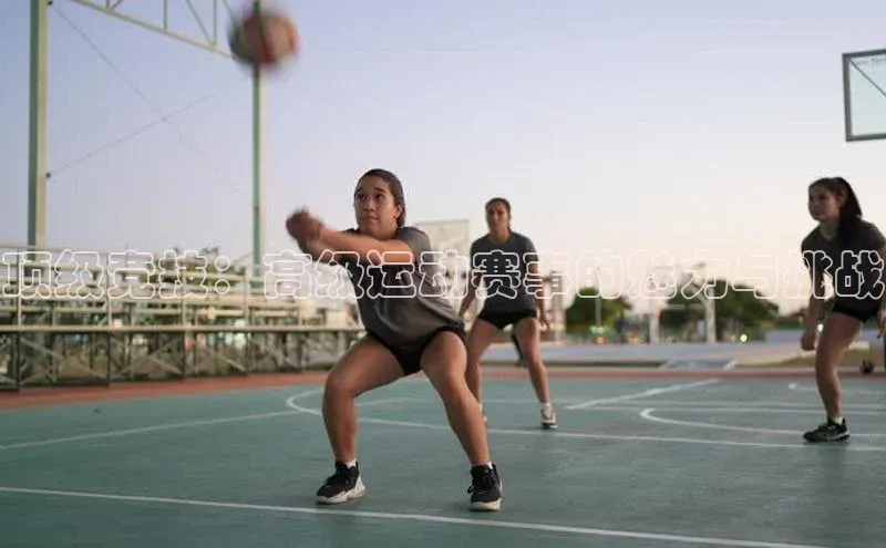 顶级竞技：高级运动赛事的魅力与挑战