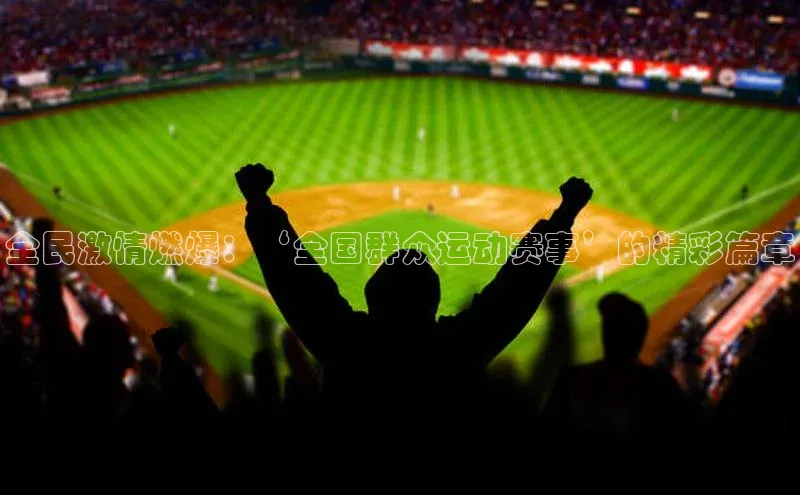 全民激情燃爆：‘全国群众运动赛事’的精彩篇章