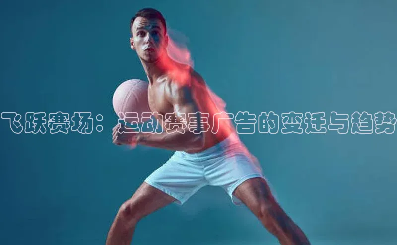 飞跃赛场：运动赛事广告的变迁与趋势