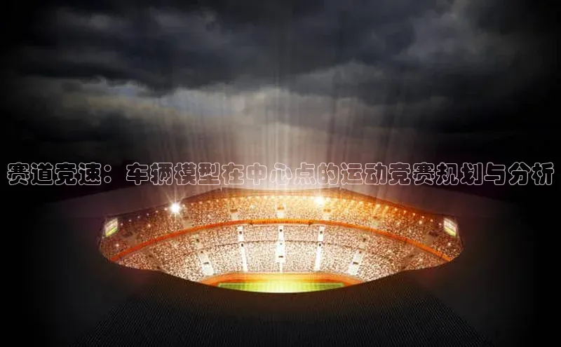赛道竞速：车辆模型在中心点的运动竞赛规划与分析
