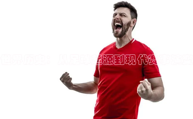 世界历史：从足球起源到现代赛事演变