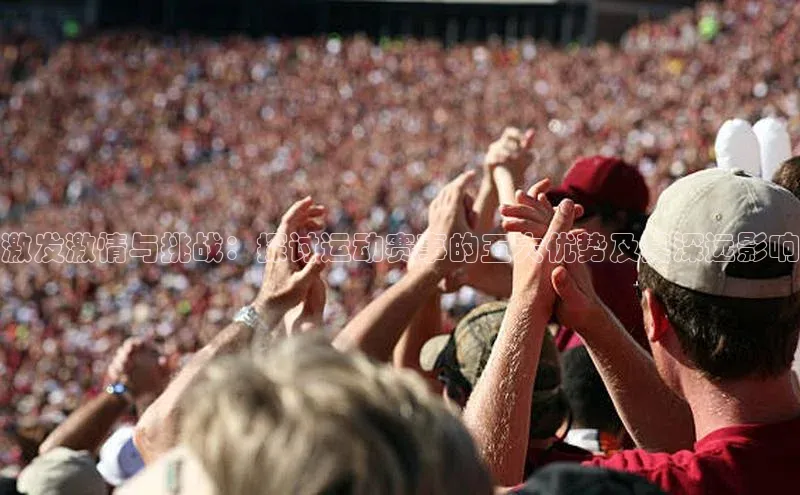 激发激情与挑战：探讨运动赛事的五大优势及其深远影响