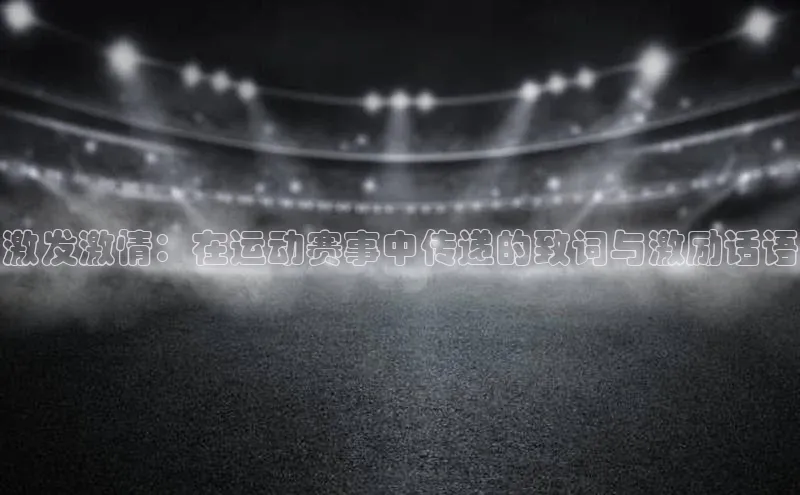 激发激情：在运动赛事中传递的致词与激励话语