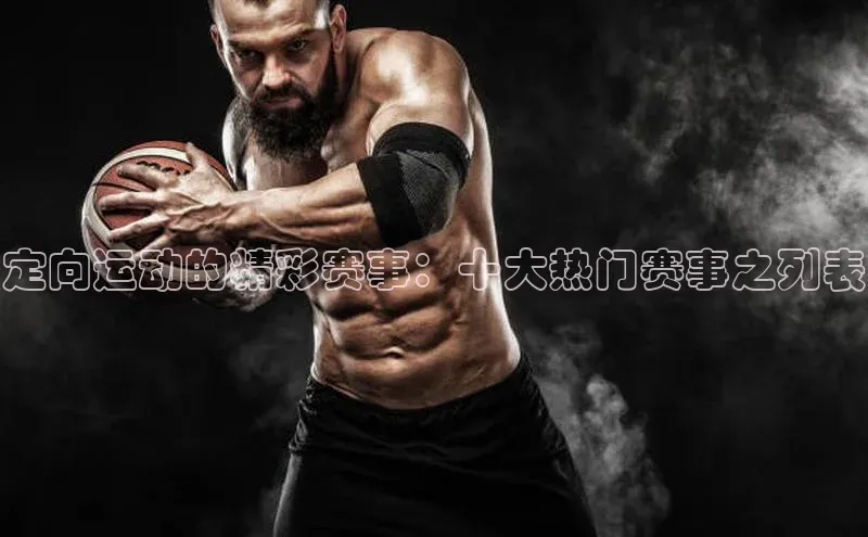 定向运动的精彩赛事：十大热门赛事之列表