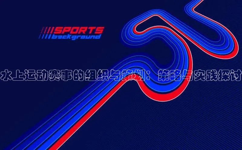 水上运动赛事的组织与策划：策略与实践探讨
