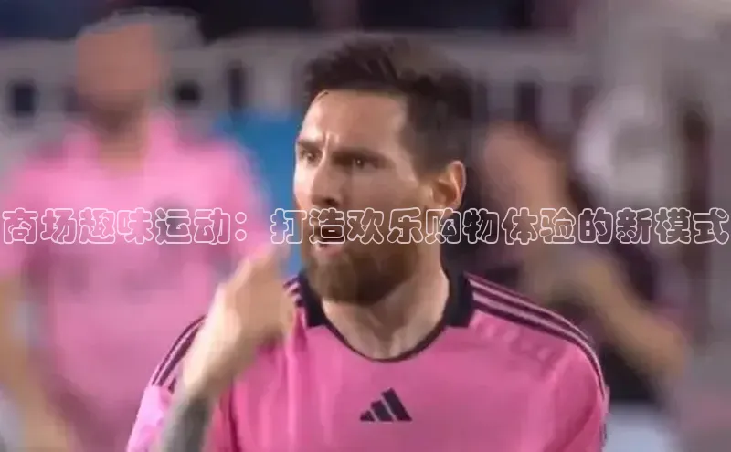 商场趣味运动：打造欢乐购物体验的新模式