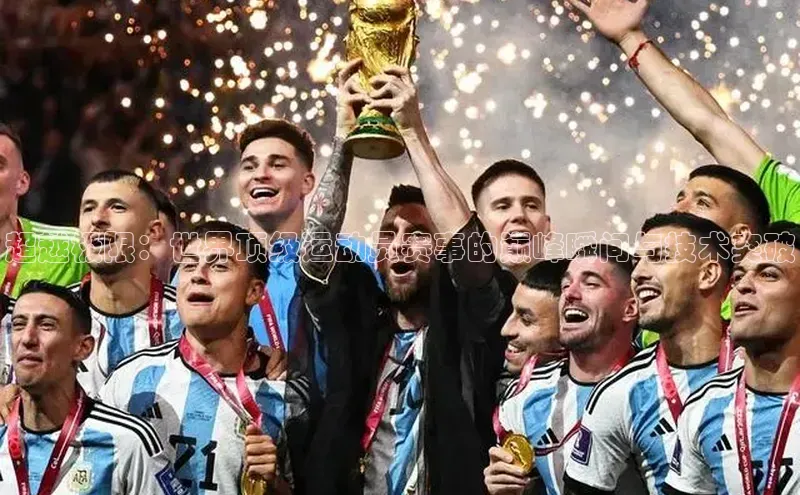 超越极限：世界顶级运动员赛事的巅峰瞬间与技术突破