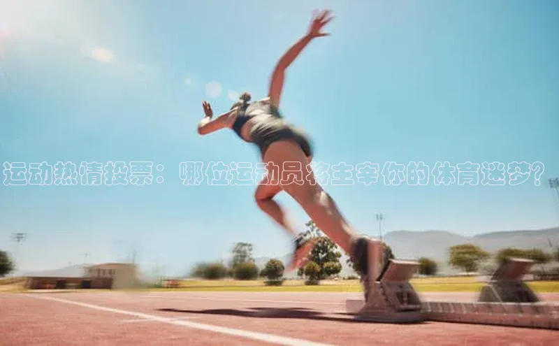 运动热情投票：哪位运动员将主宰你的体育迷梦？