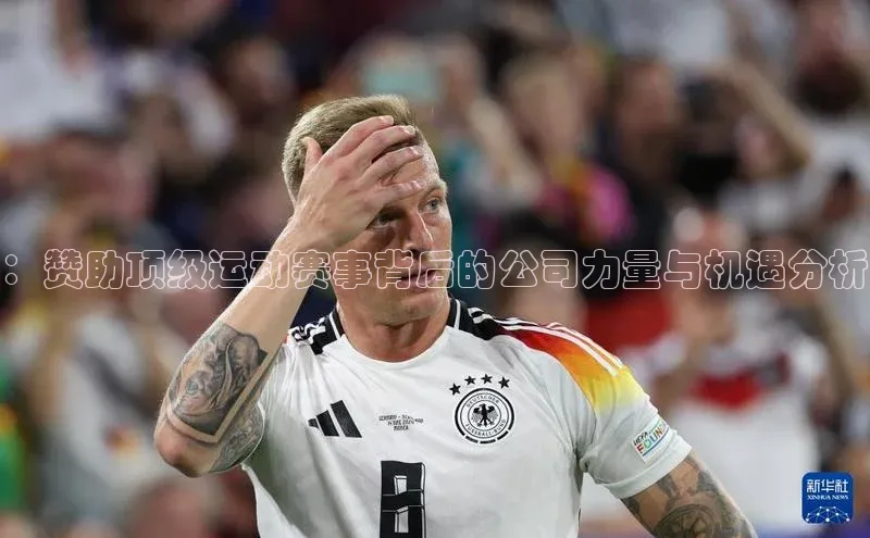 ：赞助顶级运动赛事背后的公司力量与机遇分析