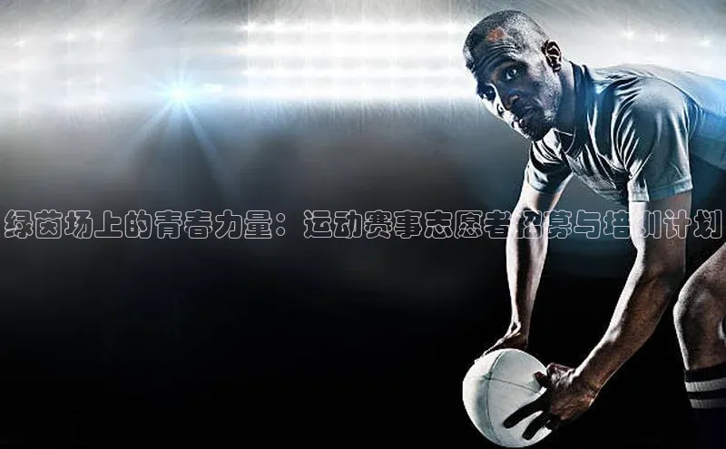 绿茵场上的青春力量：运动赛事志愿者招募与培训计划