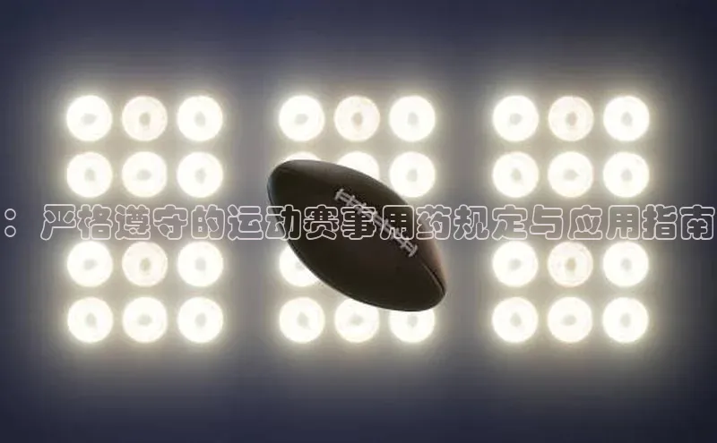 ：严格遵守的运动赛事用药规定与应用指南